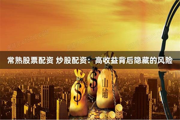 常熟股票配资 炒股配资：高收益背后隐藏的风险