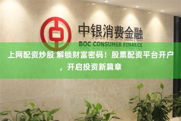 上网配资炒股 解锁财富密码！股票配资平台开户，开启投资新篇章