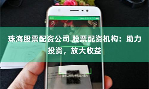 珠海股票配资公司 股票配资机构：助力投资，放大收益