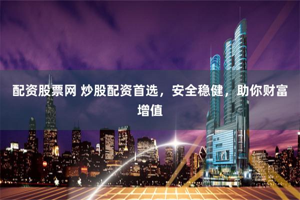 配资股票网 炒股配资首选，安全稳健，助你财富增值
