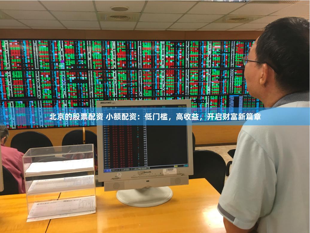 北京的股票配资 小额配资：低门槛，高收益，开启财富新篇章