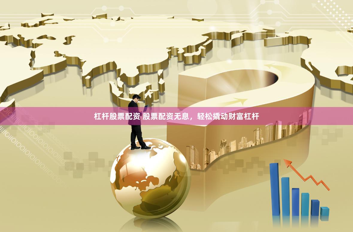 杠杆股票配资 股票配资无息，轻松撬动财富杠杆