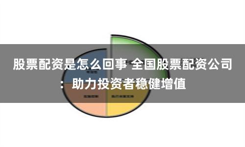 股票配资是怎么回事 全国股票配资公司：助力投资者稳健增值