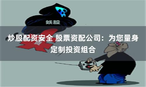 炒股配资安全 股票资配公司：为您量身定制投资组合