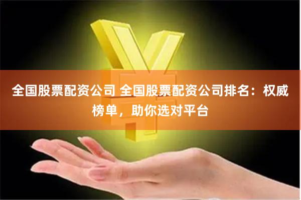 全国股票配资公司 全国股票配资公司排名：权威榜单，助你选对平台