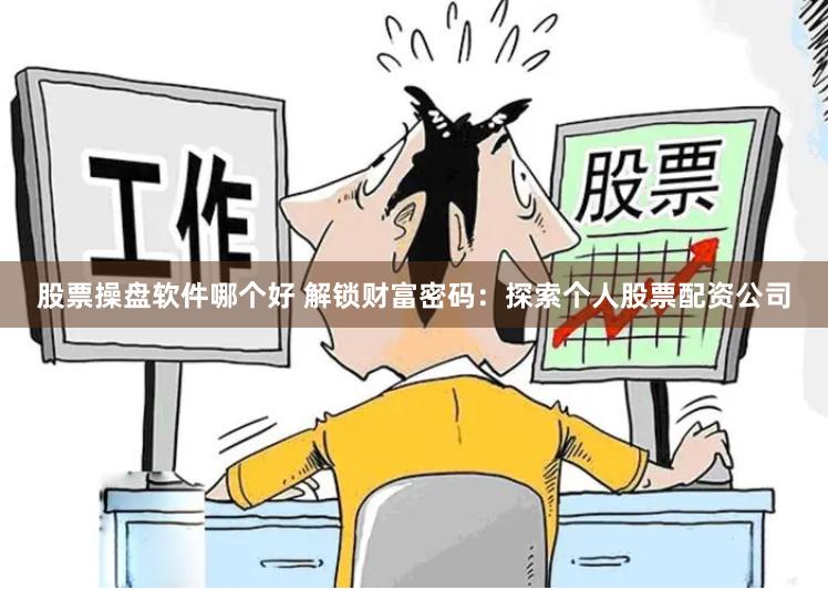 股票操盘软件哪个好 解锁财富密码：探索个人股票配资公司
