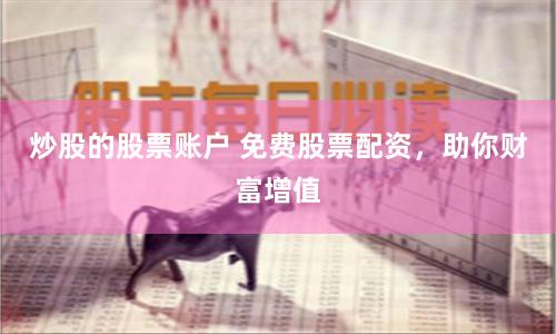 炒股的股票账户 免费股票配资，助你财富增值