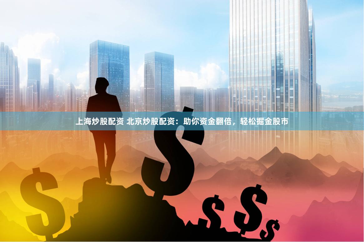 上海炒股配资 北京炒股配资：助你资金翻倍，轻松掘金股市