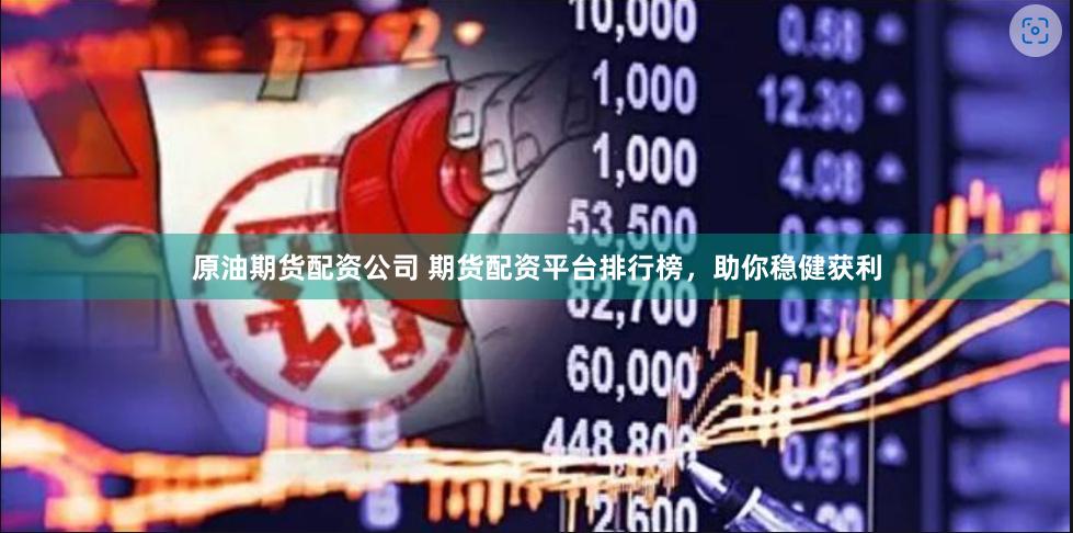 原油期货配资公司 期货配资平台排行榜，助你稳健获利