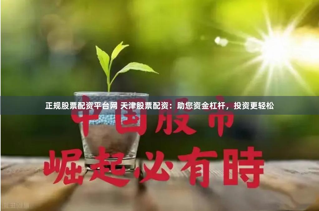 正规股票配资平台网 天津股票配资：助您资金杠杆，投资更轻松