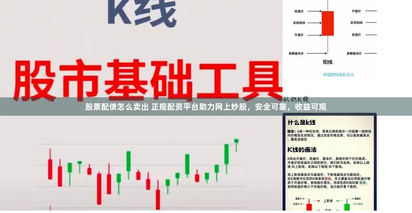 股票配债怎么卖出 正规配资平台助力网上炒股，安全可靠，收益可观