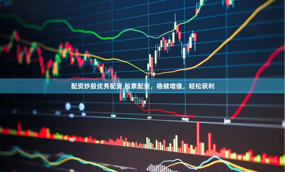 配资炒股优秀配资 股票配资，稳健增值，轻松获利