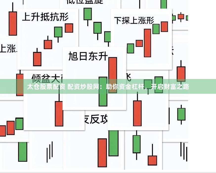 太仓股票配资 配资炒股网：助你资金杠杆，开启财富之路