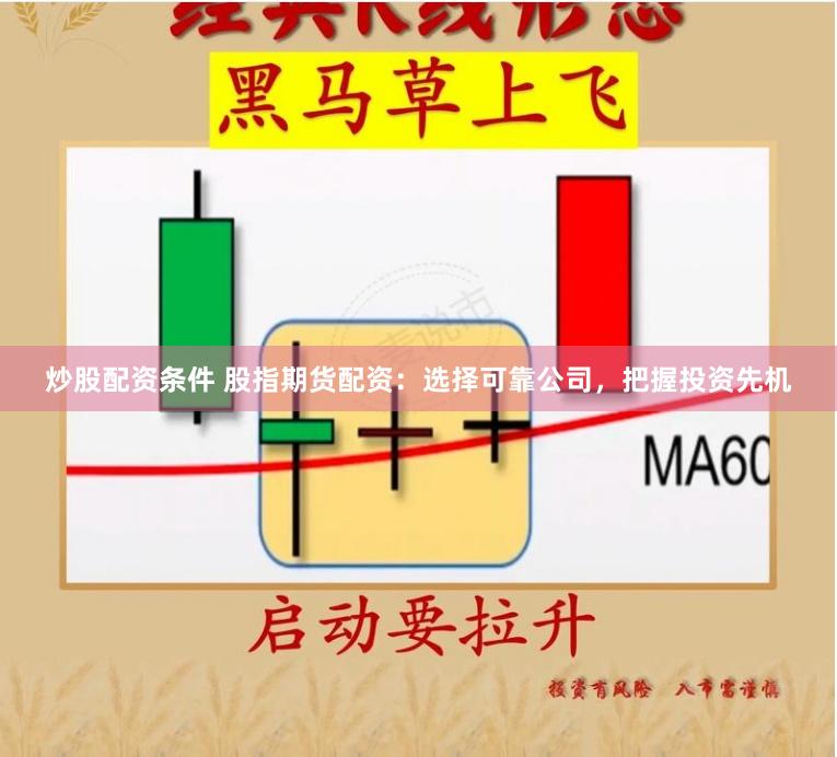 炒股配资条件 股指期货配资：选择可靠公司，把握投资先机