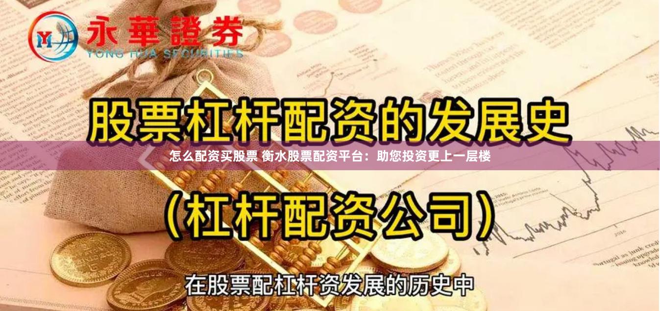 怎么配资买股票 衡水股票配资平台：助您投资更上一层楼