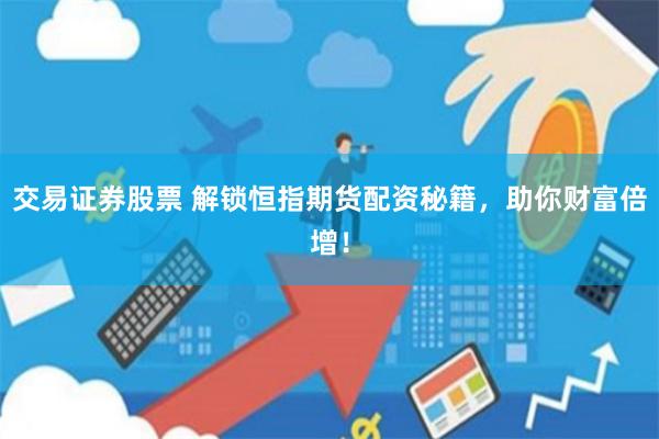 交易证券股票 解锁恒指期货配资秘籍，助你财富倍增！