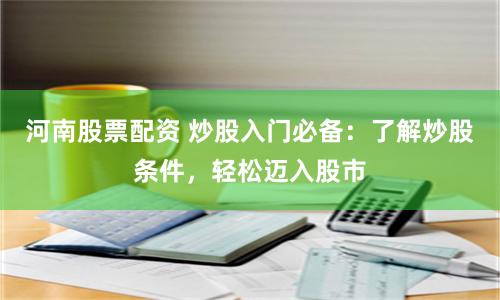 河南股票配资 炒股入门必备：了解炒股条件，轻松迈入股市