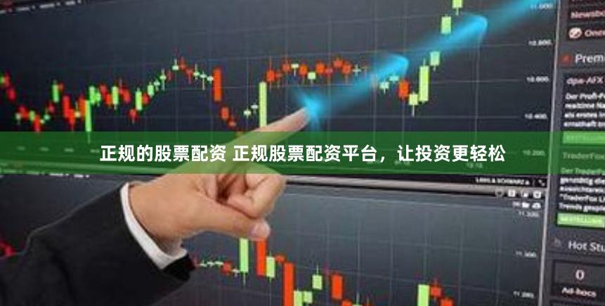 正规的股票配资 正规股票配资平台，让投资更轻松