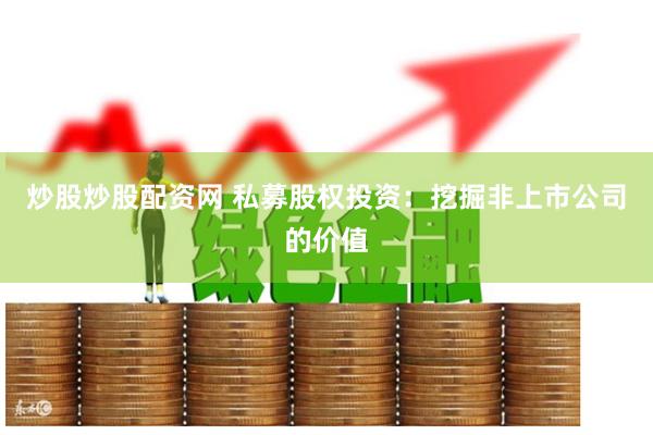 炒股炒股配资网 私募股权投资：挖掘非上市公司的价值