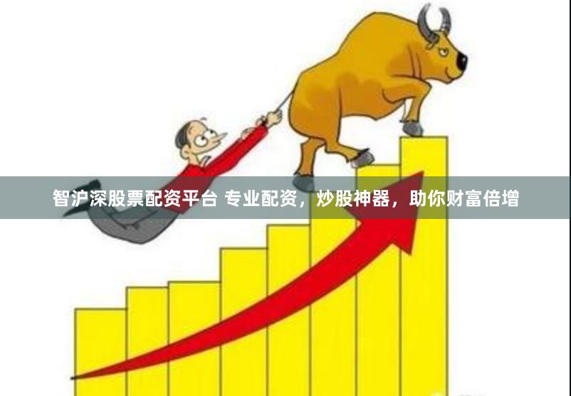 智沪深股票配资平台 专业配资，炒股神器，助你财富倍增