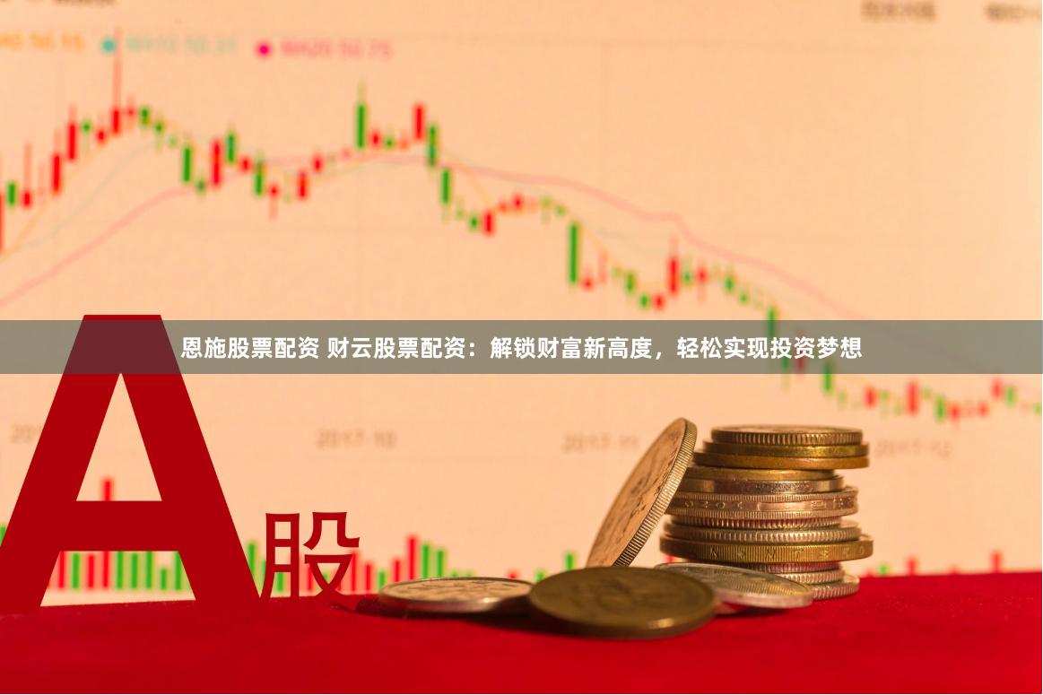 恩施股票配资 财云股票配资：解锁财富新高度，轻松实现投资梦想