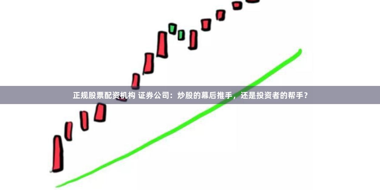 正规股票配资机构 证券公司：炒股的幕后推手，还是投资者的帮手？