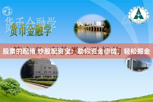 股票的配债 炒股配资宝：助你资金倍增，轻松掘金