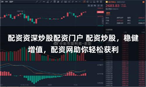 配资资深炒股配资门户 配资炒股，稳健增值，配资网助你轻松获利