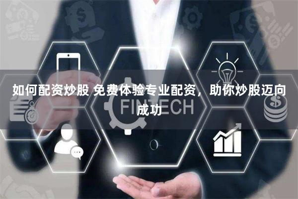如何配资炒股 免费体验专业配资，助你炒股迈向成功