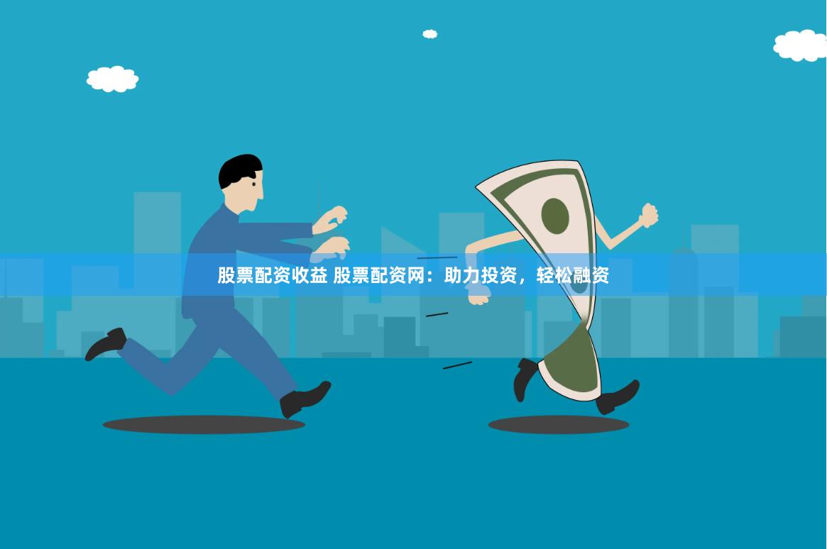 股票配资收益 股票配资网：助力投资，轻松融资