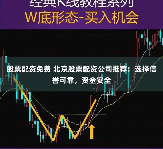 股票配资免费 北京股票配资公司推荐：选择信誉可靠，资金安全