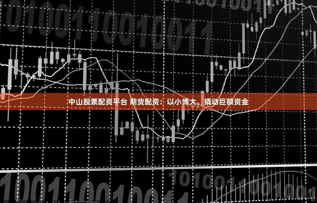 中山股票配资平台 期货配资：以小博大，撬动巨额资金