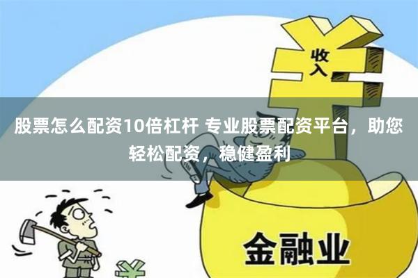 股票怎么配资10倍杠杆 专业股票配资平台，助您轻松配资，稳健盈利