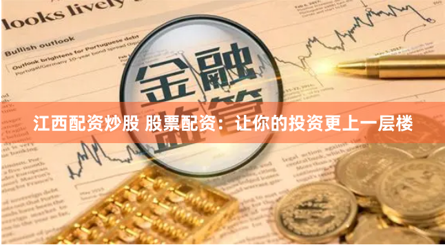 江西配资炒股 股票配资：让你的投资更上一层楼