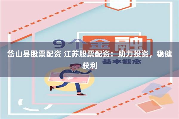 岱山县股票配资 江苏股票配资：助力投资，稳健获利