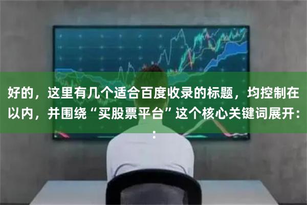 好的，这里有几个适合百度收录的标题，均控制在以内，并围绕“买股票平台”这个核心关键词展开：
