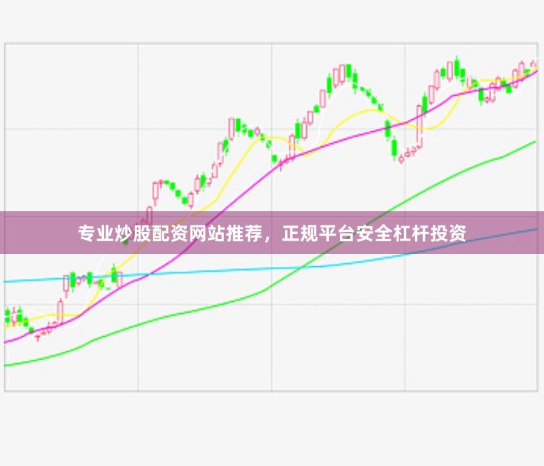 专业炒股配资网站推荐，正规平台安全杠杆投资