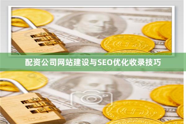 配资公司网站建设与SEO优化收录技巧