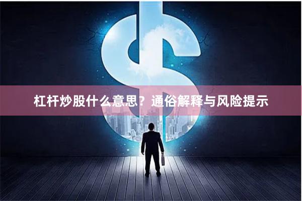 杠杆炒股什么意思？通俗解释与风险提示