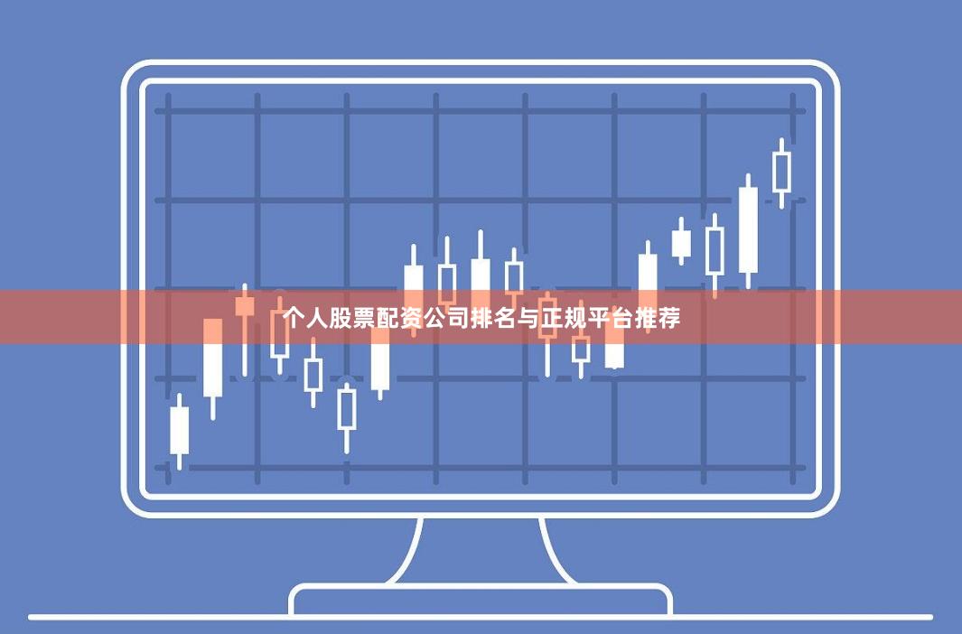 个人股票配资公司排名与正规平台推荐