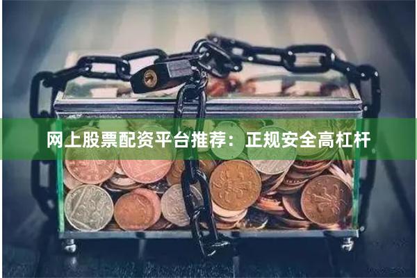网上股票配资平台推荐：正规安全高杠杆