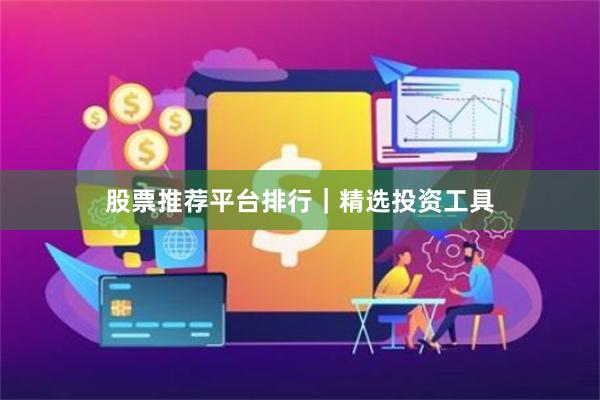 股票推荐平台排行｜精选投资工具
