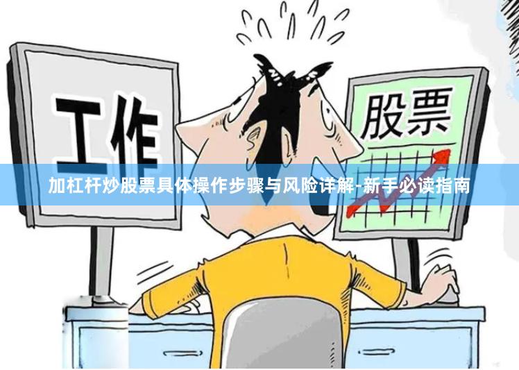 加杠杆炒股票具体操作步骤与风险详解-新手必读指南
