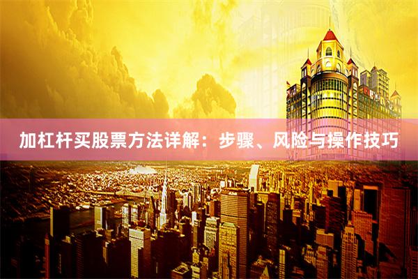 加杠杆买股票方法详解：步骤、风险与操作技巧