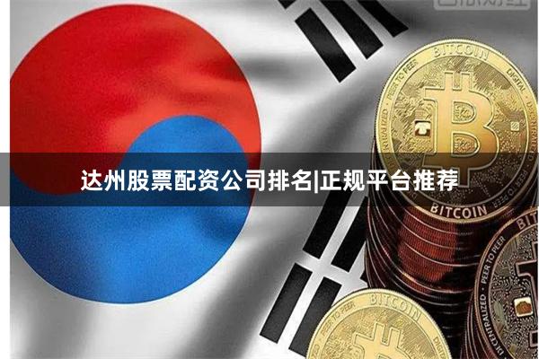 达州股票配资公司排名|正规平台推荐