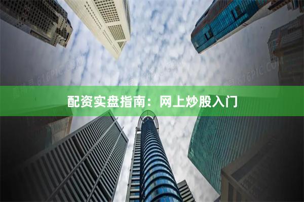 配资实盘指南：网上炒股入门