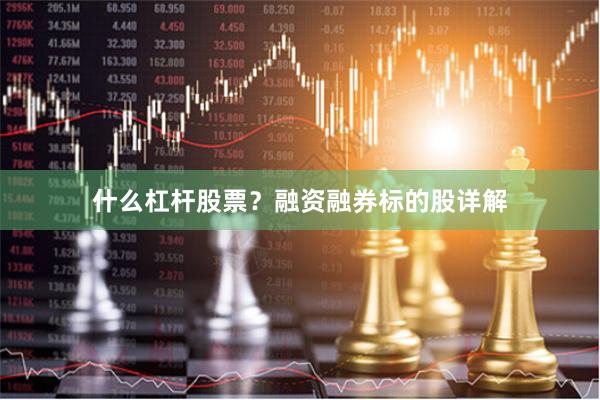 什么杠杆股票？融资融券标的股详解