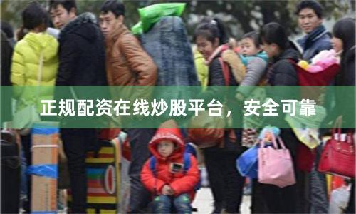 正规配资在线炒股平台，安全可靠