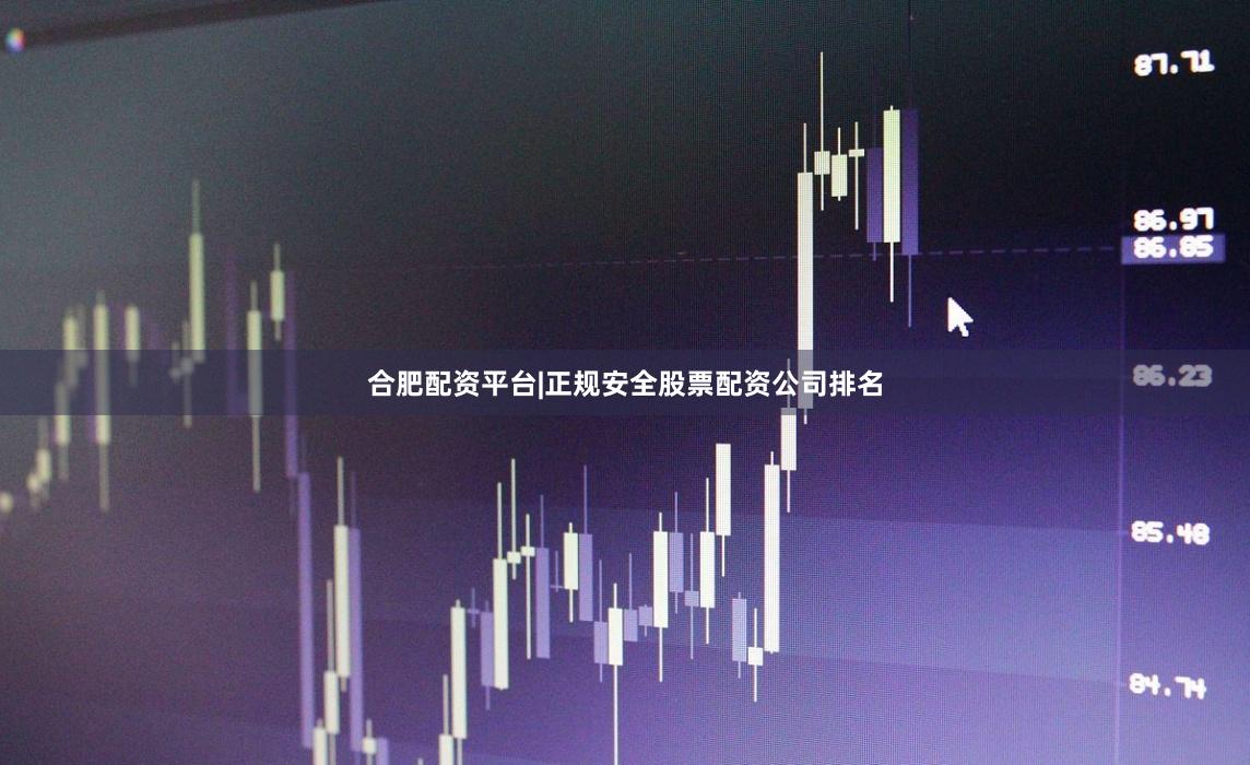 合肥配资平台|正规安全股票配资公司排名