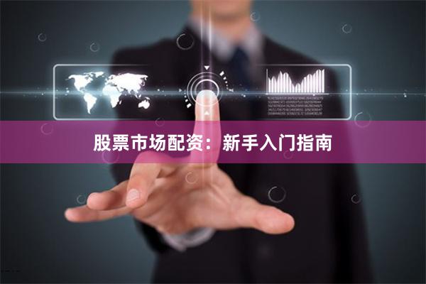 股票市场配资：新手入门指南